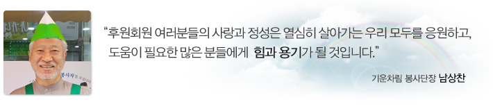 “후원회원 여러분들의 사랑과 정성은 열심히 살아가는 우리 모두를 응원하고, 도움이 필요한 많은 분들에게  힘과 용기가 될 것입니다.